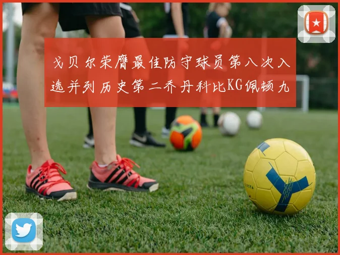 戈贝尔荣膺最佳防守球员第八次入选并列历史第二乔丹科比KG佩顿九次称王