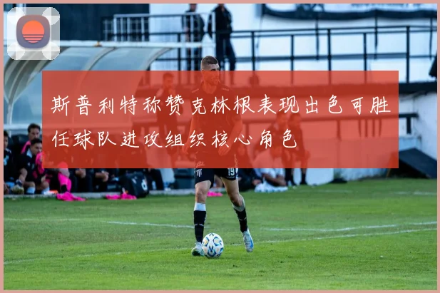 斯普利特称赞克林根表现出色可胜任球队进攻组织核心角色