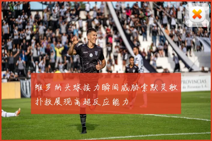 维罗纳头球接力瞬间威胁索默灵敏扑救展现高超反应能力
