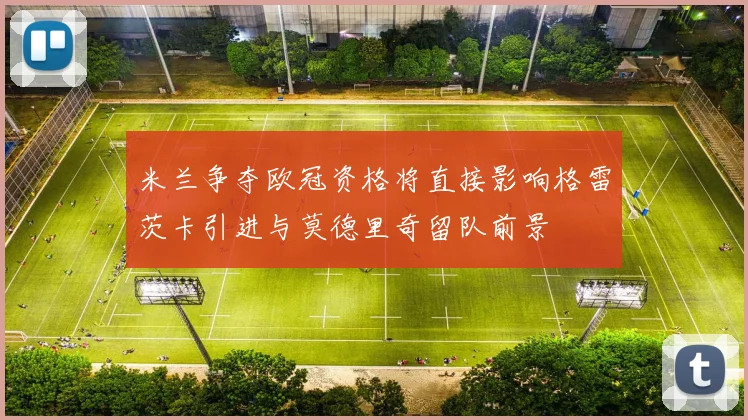 米兰争夺欧冠资格将直接影响格雷茨卡引进与莫德里奇留队前景