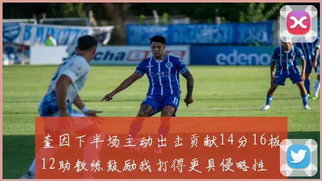 奎因下半场主动出击贡献14分16板12助教练鼓励我打得更具侵略性
