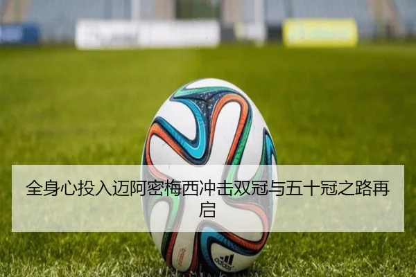 全身心投入迈阿密梅西冲击双冠与五十冠之路再启 - ACMilanSports
